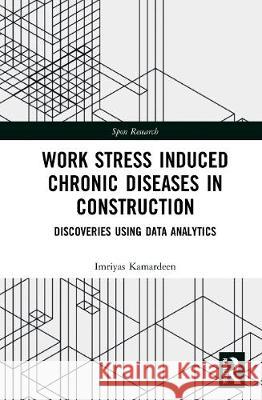 Work Stress Induced Chronic Diseases in Construction: Discoveries Using Data Analytics Imriyas Kamardeen 9780367631147 Routledge