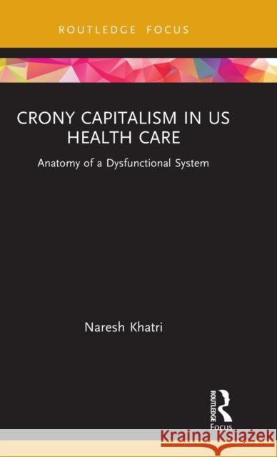 Crony Capitalism in US Health Care: Anatomy of a Dysfunctional System Khatri, Naresh 9780367631178 Routledge