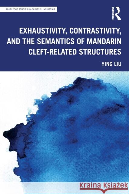 Exhaustivity, Contrastivity, and the Semantics of Mandarin Cleft-Related Structures Liu, Ying 9780367631451 Taylor & Francis Ltd