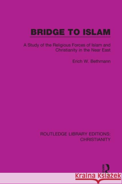 Bridge to Islam: A Study of the Religious Forces of Islam and Christianity in the Near East Erich W. Bethmann 9780367631505 Taylor & Francis Ltd