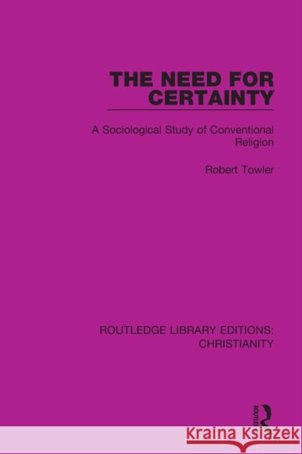 The Need for Certainty: A Sociological Study of Conventional Religion Robert Towler 9780367631659 Taylor & Francis Ltd