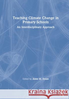 Teaching Climate Change in Primary Schools: An Interdisciplinary Approach Dolan, Anne M. 9780367631673