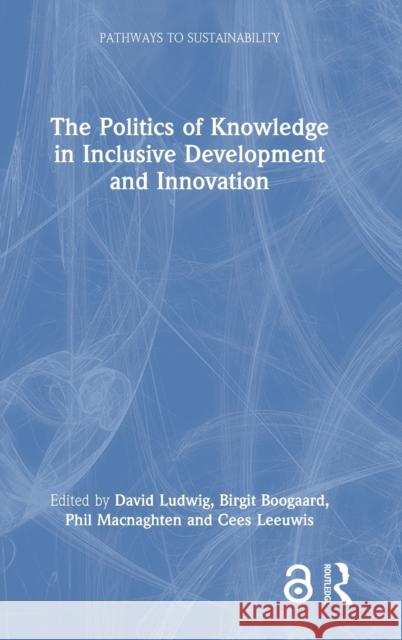 The Politics of Knowledge in Inclusive Development and Innovation David Ludwig Birgit Boogaard Phil Macnaghten 9780367632298 Routledge