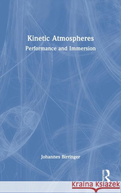 Kinetic Atmospheres: Performance and Immersion Johannes Birringer 9780367632571 Routledge