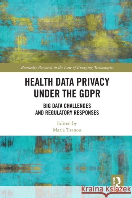 Health Data Privacy under the GDPR: Big Data Challenges and Regulatory Responses Maria Tzanou 9780367632601 Routledge