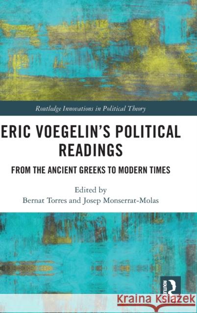 Eric Voegelin's Political Readings: From the Ancient Greeks to Modern Times Bernat Torres Josep Monserra 9780367632809 Routledge