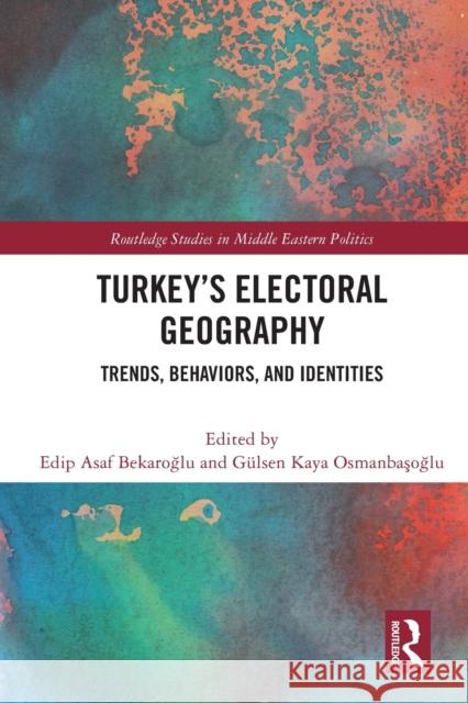 Turkey's Electoral Geography: Trends, Behaviors, and Identities Edip Asaf Bekaroğlu G?lsen Kaya Osmanbaşoğlu 9780367632830 Routledge