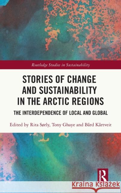 Stories of Change and Sustainability in the Arctic Regions: The Interdependence of Local and Global S Tony Ghaye B 9780367632847 Routledge