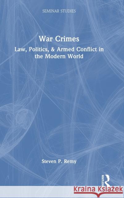 War Crimes: Law, Politics, & Armed Conflict in the Modern World Steven P. Remy 9780367632939 Routledge