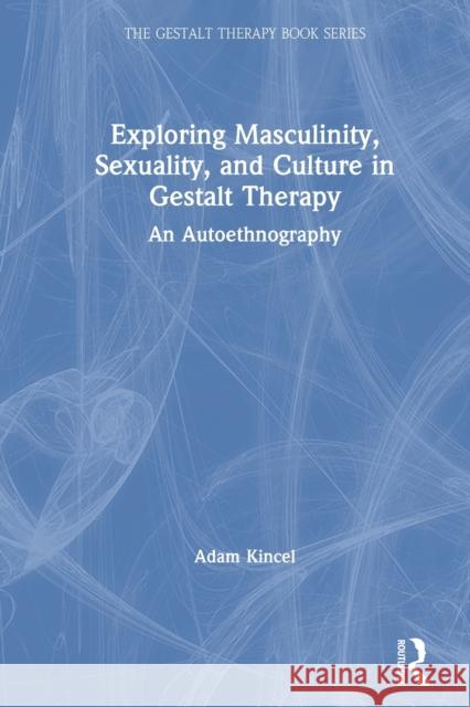 Exploring Masculinity, Sexuality, and Culture in Gestalt Therapy: An Autoethnography Kincel, Adam 9780367633066 Routledge