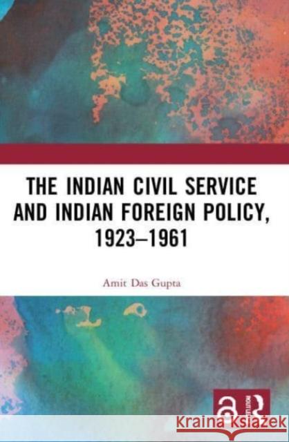 The Indian Civil Service and Indian Foreign Policy, 1923-1961 Amit Das Gupta 9780367633417 Taylor & Francis Ltd