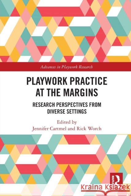 Playwork Practice at the Margins: Research Perspectives from Diverse Settings Jennifer Cartmel Rick Worch 9780367633622 Routledge