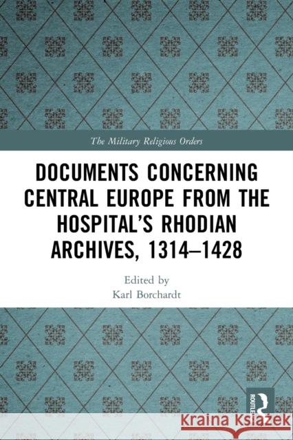 Documents Concerning Central Europe from the Hospital's Rhodian Archives, 1314-1428 Karl Borchardt 9780367633721 Routledge
