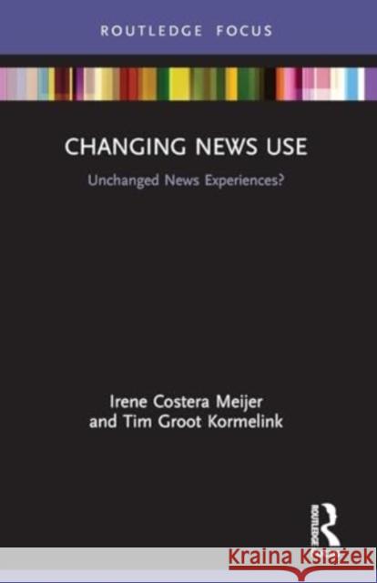 Changing News Use: Unchanged News Experiences? Irene Costera Meijer Tim Groo 9780367633745 Routledge