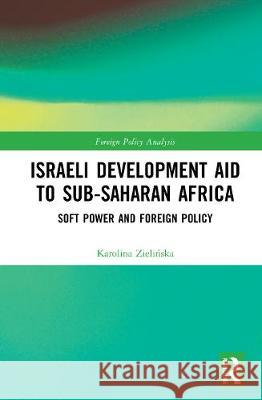 Israeli Development Aid to Sub-Saharan Africa: Soft Power and Foreign Policy Karolina Zielińska 9780367633844 Routledge