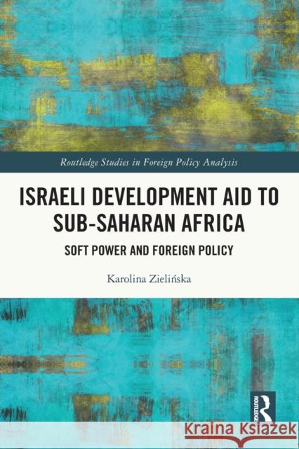 Israeli Development Aid to Sub-Saharan Africa: Soft Power and Foreign Policy Zielińska, Karolina 9780367633851 Taylor & Francis Ltd