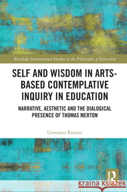 Self and Wisdom in Arts-Based Contemplative Inquiry in Education: Narrative, Aesthetic and the Dialogical Presence of Thomas Merton Giovanni Rossini 9780367633943 Routledge