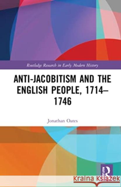 Anti-Jacobitism and the English People, 1714-1746 Jonathan Oates 9780367634056 Routledge