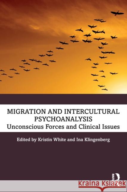 Migration and Intercultural Psychoanalysis: Unconscious Forces and Clinical Issues White, Kristin 9780367634414