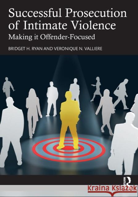 Successful Prosecution of Intimate Violence: Making it Offender-Focused Veronique N. Valliere Bridget H. Ryan 9780367634452 Routledge