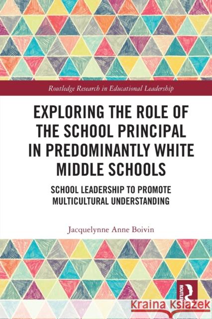 Exploring the Role of the School Principal in Predominantly White Middle Schools: School Leadership to Promote Multicultural Understanding Jacquelynne Anne Boivin 9780367634551 Routledge