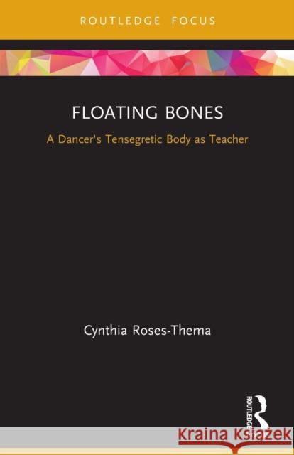 Floating Bones: A Dancer's Tensegretic Body as Teacher Cynthia Roses-Thema 9780367634599 Routledge