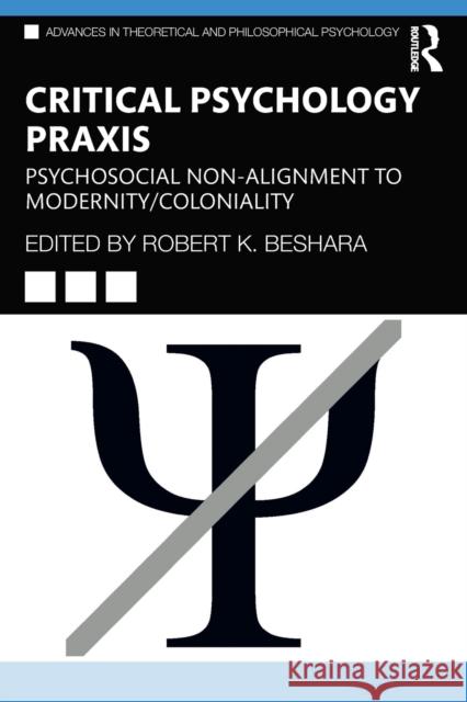 Critical Psychology Praxis: Psychosocial Non-Alignment to Modernity/Coloniality Robert K. Beshara 9780367634636 Routledge