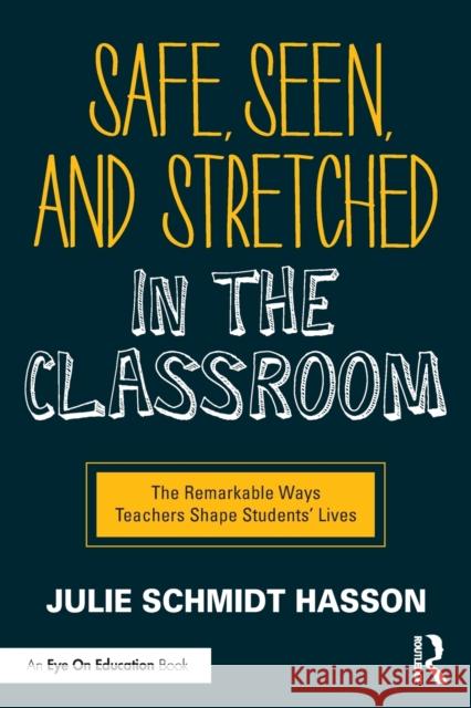 Safe, Seen, and Stretched in the Classroom: The Remarkable Ways Teachers Shape Students' Lives Julie Schmid 9780367634643 Routledge