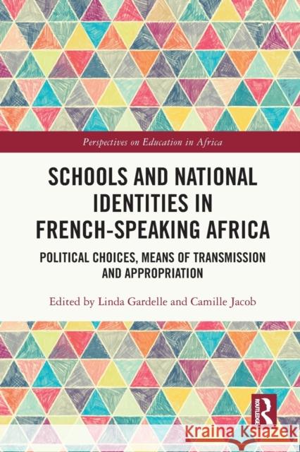 Schools and National Identities in French-Speaking Africa: Political Choices, Means of Transmission and Appropriation Linda Gardelle Camille Jacob 9780367634674 Routledge