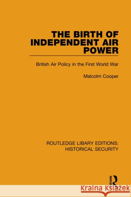 The Birth of Independent Air Power: British Air Policy in the First World War Malcolm Cooper 9780367634773 Routledge