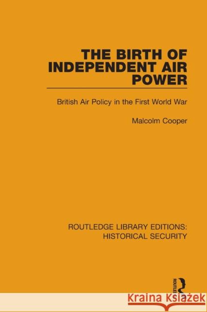 The Birth of Independent Air Power: British Air Policy in the First World War Malcolm Cooper 9780367634803