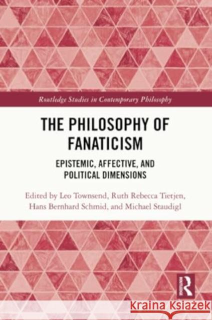 The Philosophy of Fanaticism: Epistemic, Affective, and Political Dimensions Leo Townsend Ruth Rebecca Tietjen Hans Bernhard Schmid 9780367634926 Routledge