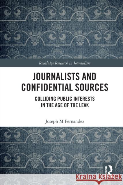 Journalists and Confidential Sources: Colliding Public Interests in the Age of the Leak Fernandez, Joseph M. 9780367635015 Taylor & Francis Ltd