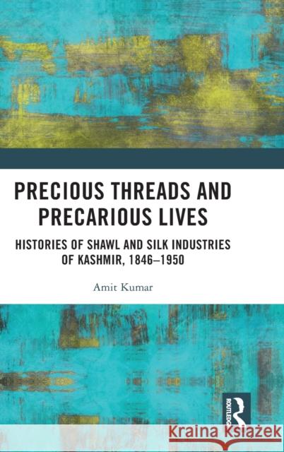 Precious Threads and Precarious Lives: Histories of Shawl and Silk Industries of Kashmir, 1846-1950 Kumar, Amit 9780367635046 Routledge Chapman & Hall