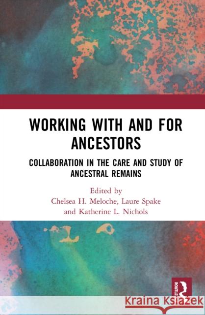 Working with and for Ancestors: Collaboration in the Care and Study of Ancestral Remains Chelsea H. Meloche Laure Spake Katherine L. Nichols 9780367635114 Routledge