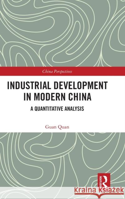 Industrial Development in Modern China: A Quantitative Analysis Guan Quan 9780367635138