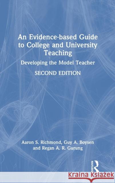 An Evidence-Based Guide to College and University Teaching: Developing the Model Teacher Aaron S. Richmond Guy A. Boysen Regan A. R. Gurung 9780367635350 Routledge