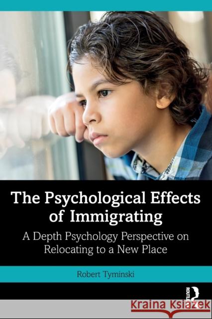 The Psychological Effects of Immigrating: A Depth Psychology Perspective on Relocating to a New Place Robert Tyminski 9780367635473 Taylor & Francis Ltd