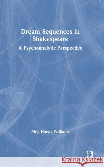 Dream Sequences in Shakespeare: A Psychoanalytic Perspective Meg Harris Williams 9780367635510