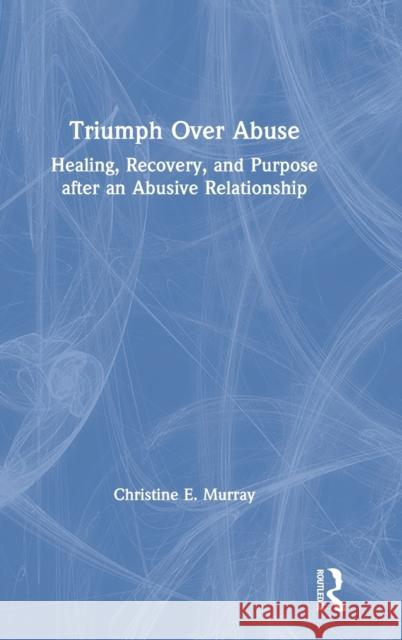 Triumph Over Abuse: Healing, Recovery, and Purpose after an Abusive Relationship Murray, Christine E. 9780367635534