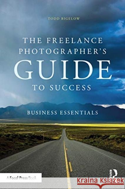 The Freelance Photographer's Guide to Success: Business Essentials Bigelow, Todd 9780367635626 Taylor & Francis Ltd