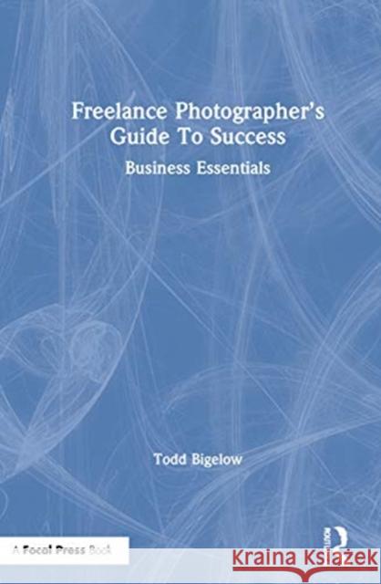 The Freelance Photographer's Guide to Success: Business Essentials Bigelow, Todd 9780367635657 Focal Press
