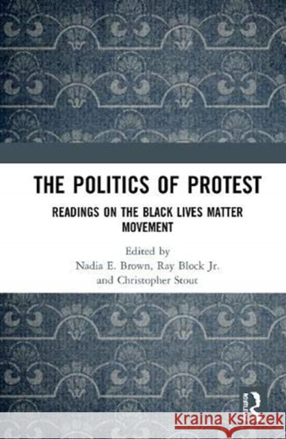 The Politics of Protest: Readings on the Black Lives Matter Movement Nadia E. Brown Ray Bloc Christopher Stout 9780367635664