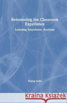 Reinventing the Classroom Experience: Learning Anywhere, Anytime Nancy Sulla 9780367635992 Routledge