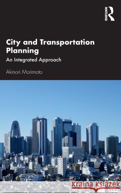 City and Transportation Planning: An Integrated Approach Akinori Morimoto 9780367636029