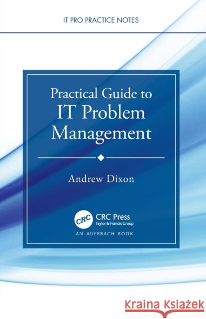 Practical Guide to IT Problem Management Dixon, Andrew 9780367636227 Auerbach Publications