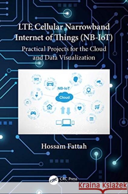 Lte Cellular Narrowband Internet of Things (Nb-Iot): Practical Projects for the Cloud and Data Visualization Hossam Fattah 9780367636296
