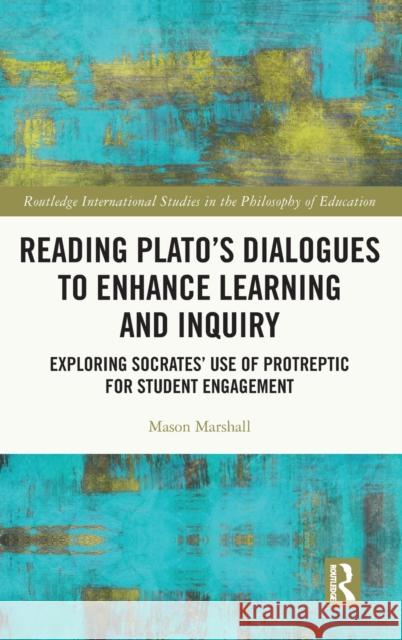 Reading Plato's Dialogues to Enhance Learning and Inquiry: Exploring Socrates' Use of Protreptic for Student Engagement Mason Marshall 9780367636326 Routledge
