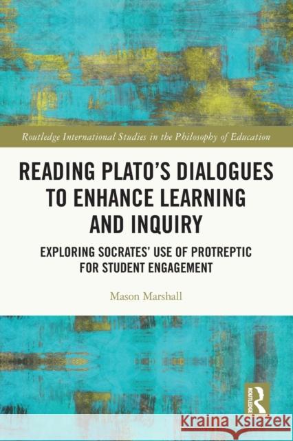 Reading Plato's Dialogues to Enhance Learning and Inquiry: Exploring Socrates' Use of Protreptic for Student Engagement Marshall, Mason 9780367636364 Taylor & Francis Ltd