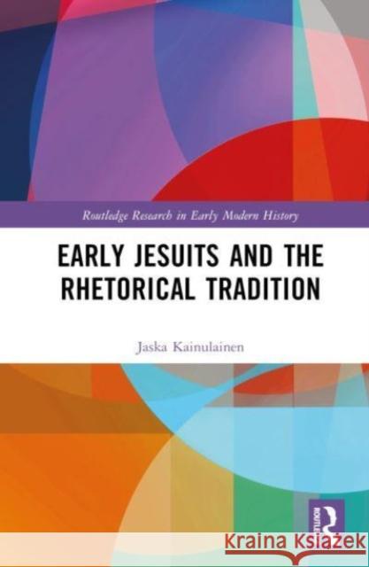 Early Jesuits and the Rhetorical Tradition Jaska Kainulainen 9780367636548 Taylor & Francis Ltd